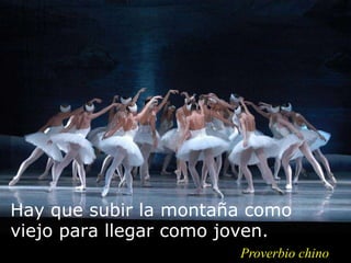 Hay que subir la montaña como
viejo para llegar como joven.
Proverbio chino
 