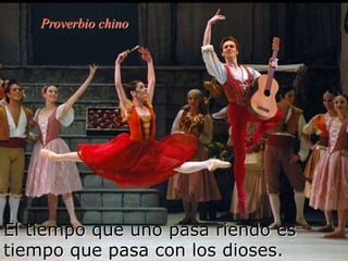 El tiempo que uno pasa riendo es
tiempo que pasa con los dioses.
Proverbio chino
 