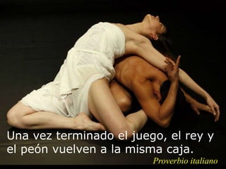 Proverbio italiano
Una vez terminado el juego, el rey y
el peón vuelven a la misma caja.
 