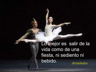 Lo mejor es salir de la
vida como de una
fiesta, ni sediento ni
bebido. Aristóteles
 