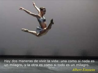 Albert Einstein Hay dos maneras de vivir la vida: una como si nada es un milagro, y la otra es como si todo es un milagro. 