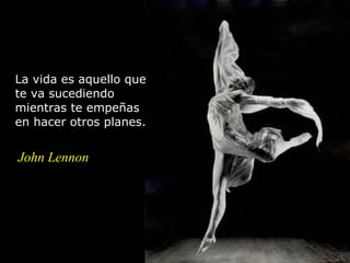 La vida es aquello que te va sucediendo mientras te empeñas en hacer otros planes.  John Lennon 