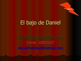 El bajo de Daniel Daniel Isai Chiguichon Choy Carne: 10002627 [email_address] Menu 