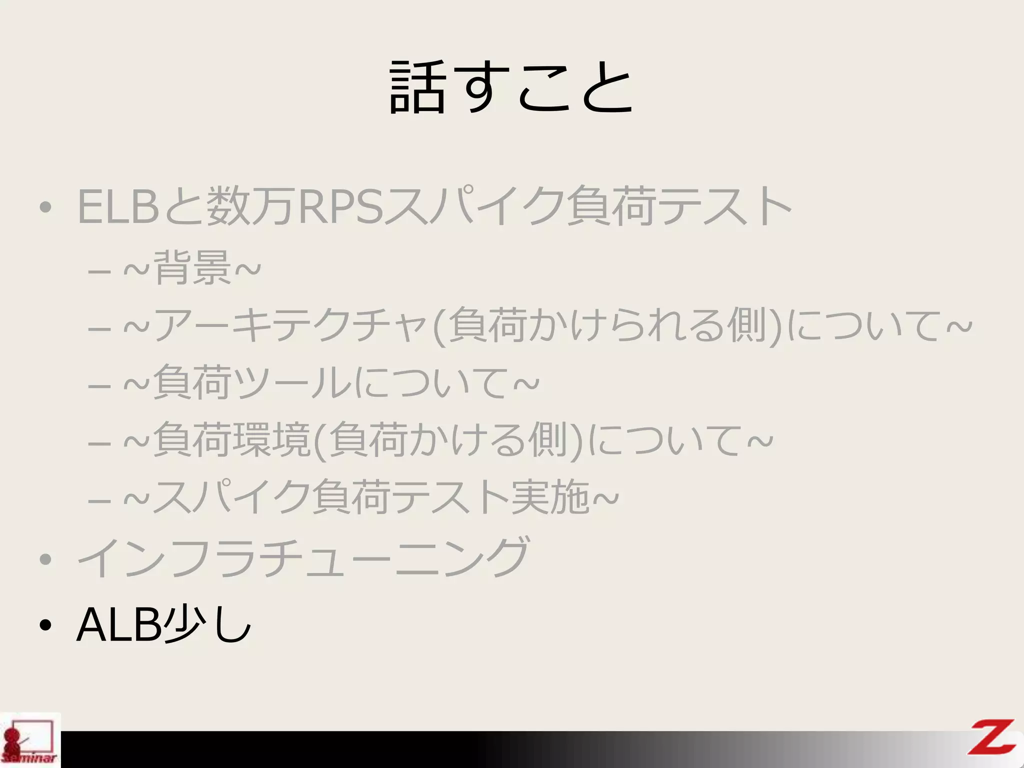 話すこと
• ELBと数万RPSスパイク負荷テスト
– ~背景~
– ~アーキテクチャ(負荷かけられる側)について~
– ~負荷ツールについて~
– ~負荷環境(負荷かける側)について~
– ~スパイク負荷テスト実施~
• インフラチューニング
• ALB少し
 