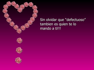 Sin olvidar que “defectuoso” tambien es quien te lo mando a ti!!! 