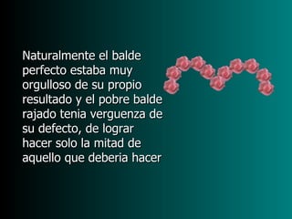 Naturalmente el balde
perfecto estaba muy
orgulloso de su propio
resultado y el pobre balde
rajado tenia verguenza de
su defecto, de lograr
hacer solo la mitad de
aquello que deberia hacer
 