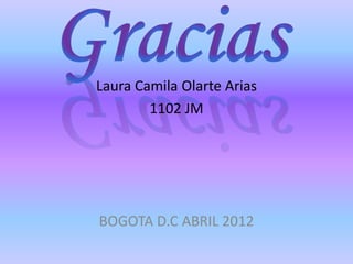 Laura Camila Olarte Arias
        1102 JM




BOGOTA D.C ABRIL 2012
 