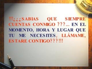 !!!¿¿¿SABIAS QUE SIEMPRE CUENTAS CONMIGO ???...  EN EL MOMENTO, HORA Y LUGAR QUE TU ME NECESITES , LLÁMAME, ESTARE CONTIGO???!!!   