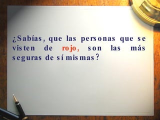 ¿Sabías, que las personas que se visten de  rojo,  son las más seguras de sí mismas?   