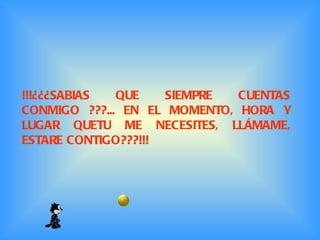 !!!¿¿¿SABIAS QUE SIEMPRE CUENTAS CONMIGO ???... EN EL MOMENTO, HORA Y LUGAR QUETU ME NECESITES, LLÁMAME, ESTARE CONTIGO???!!!   