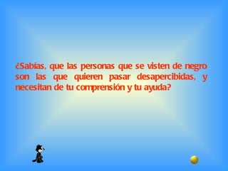 ¿Sabías, que las personas que se visten de negro son las que quieren pasar desapercibidas, y necesitan de tu comprensión y tu ayuda?  
