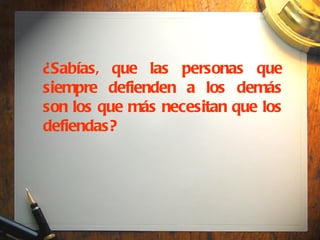 ¿Sabías, que las personas que siempre defienden a los demás son los que más necesitan que los defiendas? 