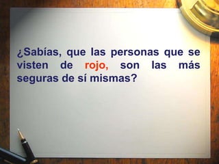 ¿Sabías, que las personas que se
visten de rojo, son las más
seguras de sí mismas?
 