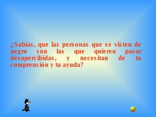 ¿Sabías, que las personas que se visten de negro son las que quieren pasar desapercibidas, y necesitan de tu comprensión y tu ayuda?  