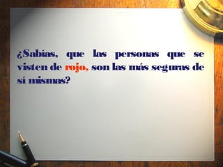 ¿Sabías, que las personas que se
visten de rojo, son las más seguras de
sí mismas?
 