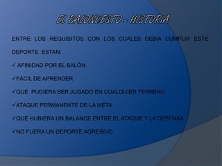 ENTRE LOS REQUISITOS CON LOS CUALES DEBIA CUMPLIR ESTE
DEPORTE ESTAN:
 AFINIDAD POR EL BALÓN.
FÁCIL DE APRENDER
QUE PUDIERA SER JUGADO EN CUALQUIER TERRENO
ATAQUE PERMANENTE DE LA META
QUE HUBIERA UN BALANCE ENTRE EL ATAQUE Y LA DEFENSA
NO FUERA UN DEPORTE AGRESIVO
 