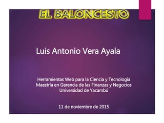 Luis Antonio Vera Ayala
Herramientas Web para la Ciencia y Tecnología
Maestría en Gerencia de las Finanzas y Negocios
Universidad de Yacambú
11 de noviembre de 2015
 