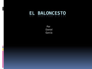 EL BALONCESTO
Por
Daniel
García
 