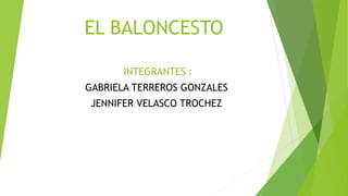 EL BALONCESTO
INTEGRANTES :
GABRIELA TERREROS GONZALES
JENNIFER VELASCO TROCHEZ
 