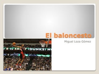 El baloncesto
Miguel Loza Gómez
 