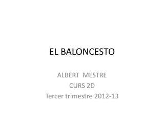 EL BALONCESTO

    ALBERT MESTRE
         CURS 2D
Tercer trimestre 2012-13
 