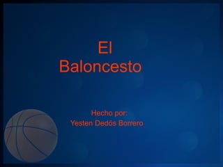 El Baloncesto Hecho por: Yesten Dedós Borrero 