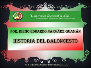 POR. Diego EDUARDO NARVÁEZ GUAMÁN

 HISTORIA DEL BALONCESTO



      POR. DIEGO EDUARDO NARVÁEZ GUAMÁN.
 