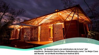 Proyecto: “Un bosque para una admiradora de la luna” del
arquitecto Benjamín García Saxe. Galardonada como ”La Mejor Casa
del Mundo” en el World Architecture Festival 2010.
 