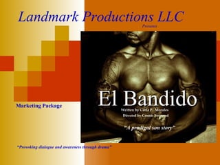 El Bandido Landmark Productions LLC Written by Carla P.  Morales Directed by Connie Norwood “ Provoking dialogue and awareness through drama” Marketing Package   Presents “ A prodigal son story” 