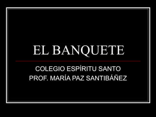 EL BANQUETE COLEGIO ESPÍRITU SANTO PROF. MARÍA PAZ SANTIBÁÑEZ 