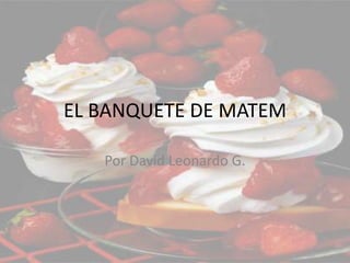 EL BANQUETE DE MATEM Por David Leonardo G. 