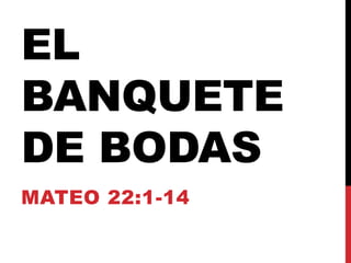 EL
BANQUETE
DE BODAS
MATEO 22:1-14
 
