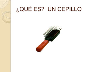 ¿QUÉ ES? UN CEPILLO
 