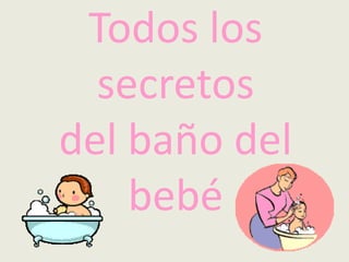 Todos los
secretos
del baño del
bebé
 