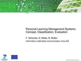 Personal Learning Management Systems:
Concept, Classification, Evaluation

F. Schanda, D. Dikke, N. Müller
information multimedia communication (imc) AG




                                         © www.role-project.eu
 
