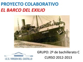 PROYECTO COLABORATIVO
EL BARCO DEL EXILIO




             GRUPO: 2º de bachillerato C
                CURSO 2012-2013
 