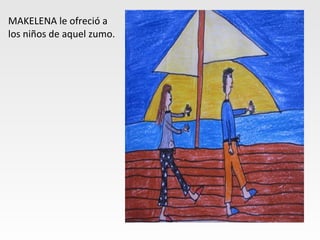 MAKELENA le ofreció a
los niños de aquel zumo.
 