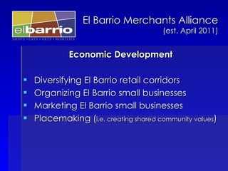 <ul><li>Economic Development </li></ul><ul><li>Diversifying El Barrio retail corridors </li></ul><ul><li>Organizing El Bar...