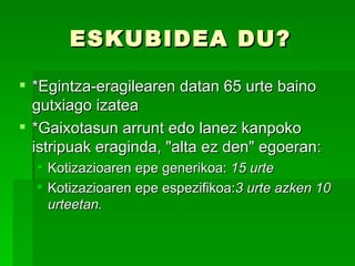 ESKUBIDEA DU? *Egintza-eragilearen datan 65 urte baino gutxiago izatea *Gaixotasun arrunt edo lanez kanpoko istripuak eraginda, "alta ez den" egoeran: Kotizazioaren epe generikoa:  15 urte Kotizazioaren epe espezifikoa: 3 urte azken 10 urteetan. 