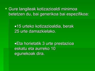Gure langileak kotizazioaldi minimoa betetzen du, bai generikoa bai espezifikoa:  15 urteko kotizazioaldia, berak  25 urte damazkielako.  Eta horietatik 3 urte prestazioa  eskatu eta aurreko 10  egunekoak dira. 