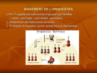 NAIXEMENT DE L’ORQUESTRA ♪   Per 1ª vegada els instruments s’agrupen per famílies  ( corda - vent fusta - vent metall - percussió). ♪   Predominen els instruments de corda. ♪   El director d’orquestra, sovint, també toca el clavicèmbal. 