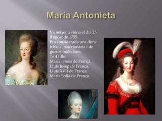 Va neixer a viena el dia 23
d'agost de 1755.
Era considerada una dona
frívola, reaccionària i de
gustos molts cars.
Te 4 fills:
Maria teresa de França.
Lluís Josep de França.
Lluís XVII de França.
Maria Sofia de França.
 