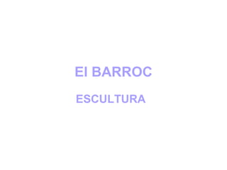 El BARROC
ESCULTURA
 