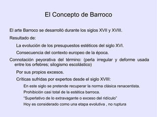 El Concepto de Barroco El arte Barroco se desarrolló durante los siglos XVII y XVIII . 