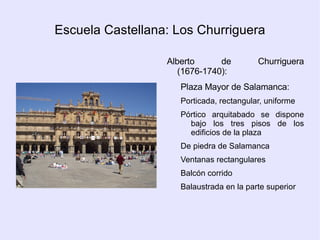 Esquemas complejos. Plantas elípticas, ovales, mixtilíneas. Superficies curvas, onduladas, quebradas. Sensación de movimiento. Contrastes de luz y sombras. Columnas salomónicas. Frontones partidos, entablamentos curvos. Vanos ovalados. Volutas y aletas para unir pisos. Arcos elípticos, ovales, mixtilíneos. Orejetas y cartelas. Cúpulas ovales, encamonadas. En los interiores, espacio orientado al infinito: decoración de bóvedas como espacios abiertos. Interiores con un espacio envolvente y misterioso, teatral ELEMENTOS ARQUITECTÓNICOS 