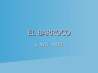 EL BARROCO s. XVII - XVIII 