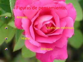Figuras de pensamiento.
Antesis.

                Licencias métricas.

   Hiato.

            Diéresis.
 