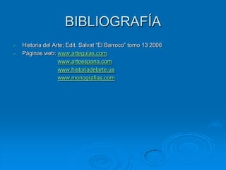 BIBLIOGRAFÍA
-   Historia del Arte; Edit. Salvat “El Barroco” tomo 13 2006
-   Páginas web: www.arteguias.com
                   www.arteespana.com
                   www.historiadelarte.us
                   www.monografias.com
 