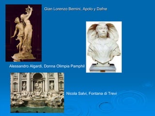 Gian Lorenzo Bernini, Apolo y Dafne




Alessandro Algardi, Donna Olimpia Pamphil




                               Nicola Salvi, Fontana di Trevi
 
