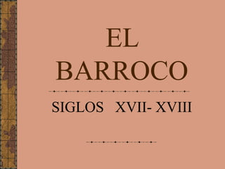 EL
BARROCO
SIGLOS XVII- XVIII
 